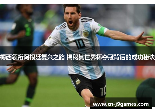 梅西领衔阿根廷复兴之路 揭秘其世界杯夺冠背后的成功秘诀