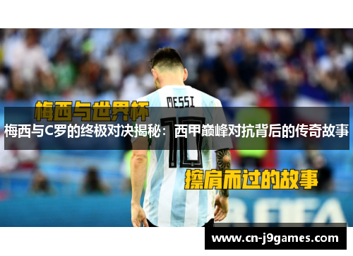 梅西与C罗的终极对决揭秘：西甲巅峰对抗背后的传奇故事