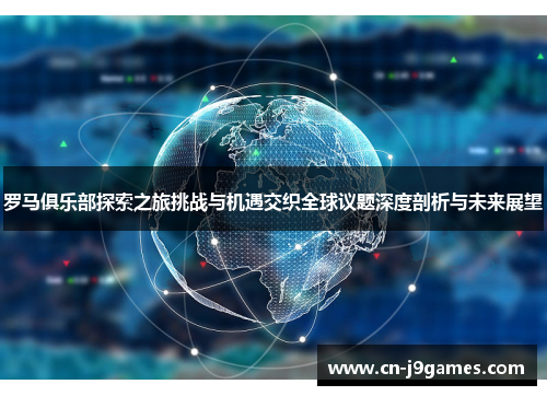 罗马俱乐部探索之旅挑战与机遇交织全球议题深度剖析与未来展望