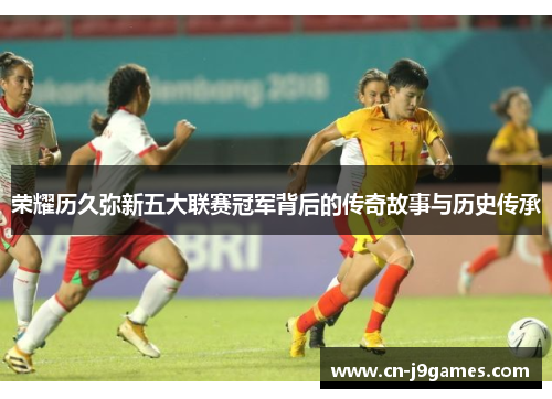 荣耀历久弥新五大联赛冠军背后的传奇故事与历史传承
