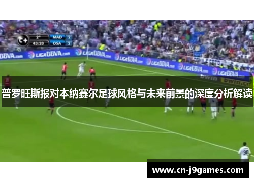 普罗旺斯报对本纳赛尔足球风格与未来前景的深度分析解读