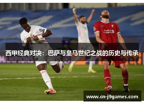 西甲经典对决：巴萨与皇马世纪之战的历史与传承