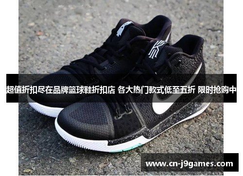 超值折扣尽在品牌篮球鞋折扣店 各大热门款式低至五折 限时抢购中