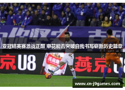 亚冠精英赛激战正酣 申花能否突破自我书写崭新历史篇章