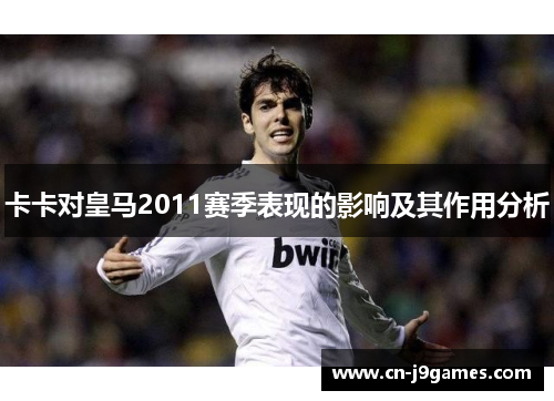卡卡对皇马2011赛季表现的影响及其作用分析