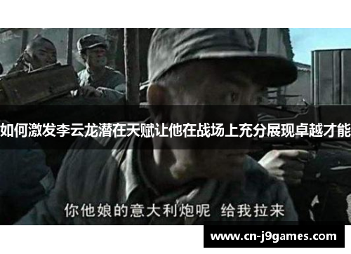 如何激发李云龙潜在天赋让他在战场上充分展现卓越才能