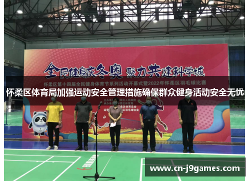 怀柔区体育局加强运动安全管理措施确保群众健身活动安全无忧