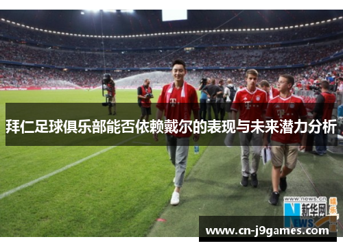 拜仁足球俱乐部能否依赖戴尔的表现与未来潜力分析