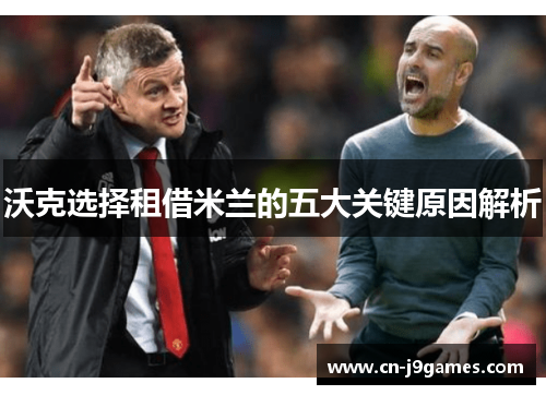 沃克选择租借米兰的五大关键原因解析