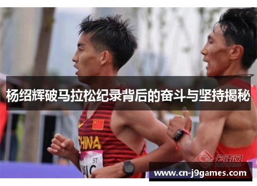 杨绍辉破马拉松纪录背后的奋斗与坚持揭秘