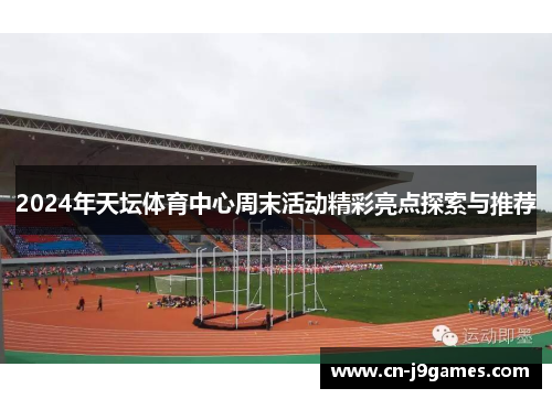 2024年天坛体育中心周末活动精彩亮点探索与推荐