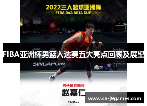 FIBA亚洲杯男篮入选赛五大亮点回顾及展望