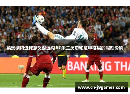 莱奥倒钩进球意义深远对AC米兰历史和意甲格局的深刻影响