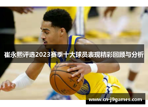 崔永熙评选2023赛季十大球员表现精彩回顾与分析