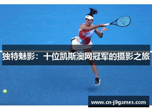 独特魅影：十位凯斯澳网冠军的摄影之旅