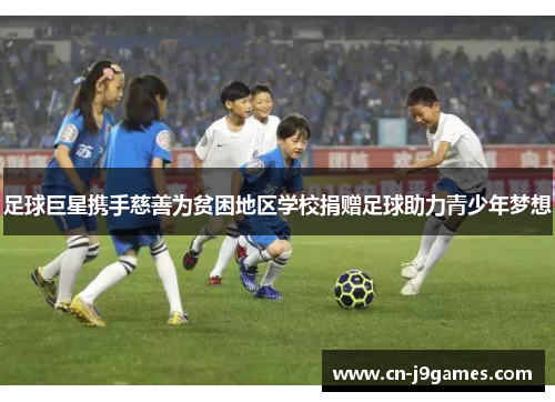 足球巨星携手慈善为贫困地区学校捐赠足球助力青少年梦想