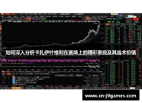 如何深入分析卡扎伊什维利在赛场上的精彩表现及其战术价值
