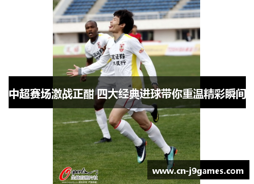 中超赛场激战正酣 四大经典进球带你重温精彩瞬间