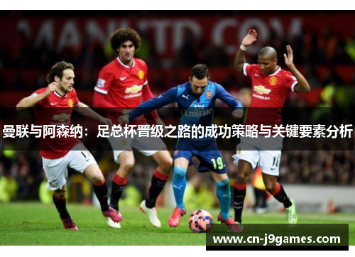 曼联与阿森纳：足总杯晋级之路的成功策略与关键要素分析