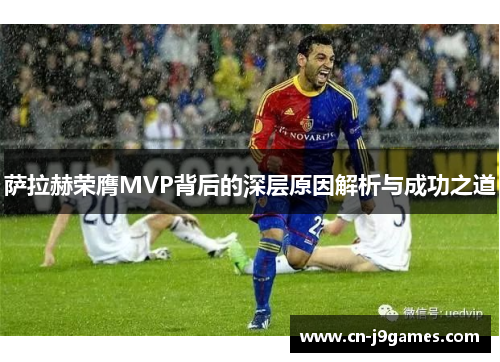 萨拉赫荣膺MVP背后的深层原因解析与成功之道