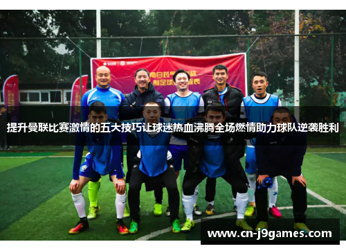 提升曼联比赛激情的五大技巧让球迷热血沸腾全场燃情助力球队逆袭胜利