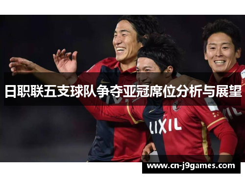 日职联五支球队争夺亚冠席位分析与展望