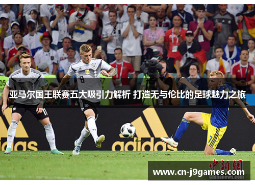 亚马尔国王联赛五大吸引力解析 打造无与伦比的足球魅力之旅