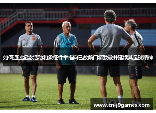 如何通过纪念活动和象征性举措向已故前门将致敬并延续其足球精神