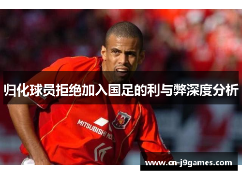 归化球员拒绝加入国足的利与弊深度分析