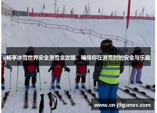 畅享冰雪世界安全滑雪全攻略，确保你在滑雪时的安全与乐趣