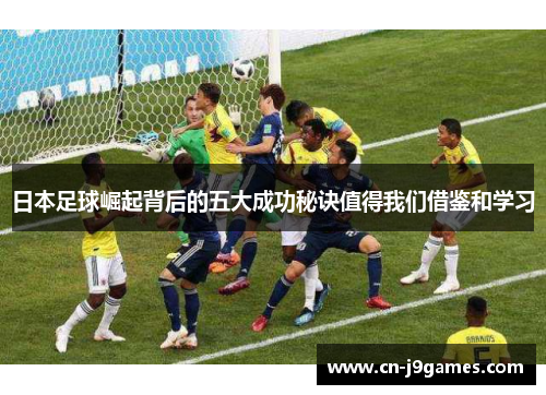 日本足球崛起背后的五大成功秘诀值得我们借鉴和学习
