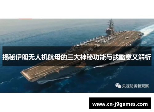 揭秘伊朗无人机航母的三大神秘功能与战略意义解析