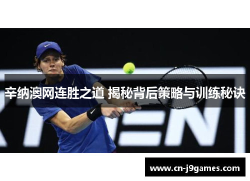 辛纳澳网连胜之道 揭秘背后策略与训练秘诀