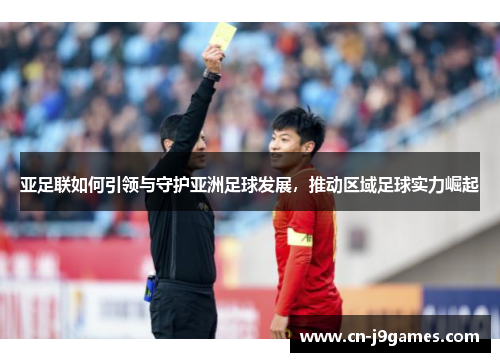 亚足联如何引领与守护亚洲足球发展，推动区域足球实力崛起