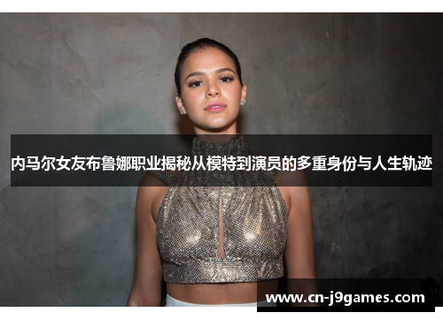 内马尔女友布鲁娜职业揭秘从模特到演员的多重身份与人生轨迹