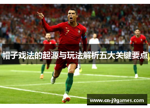帽子戏法的起源与玩法解析五大关键要点