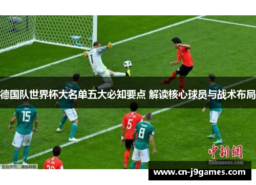 德国队世界杯大名单五大必知要点 解读核心球员与战术布局
