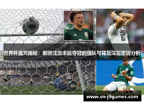 世界杯魔咒揭秘：那些注定未能夺冠的强队与背后深层原因分析