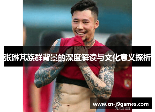 张琳芃族群背景的深度解读与文化意义探析