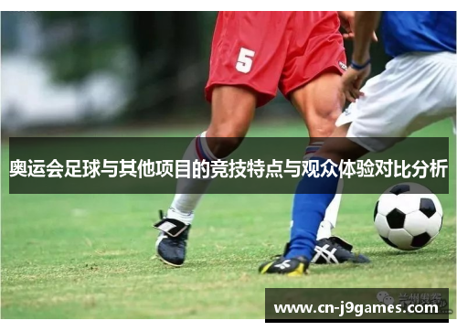 奥运会足球与其他项目的竞技特点与观众体验对比分析