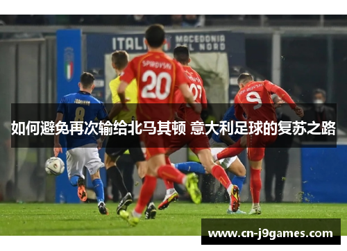 如何避免再次输给北马其顿 意大利足球的复苏之路