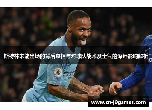斯特林未能出场的背后真相与对球队战术及士气的深远影响解析