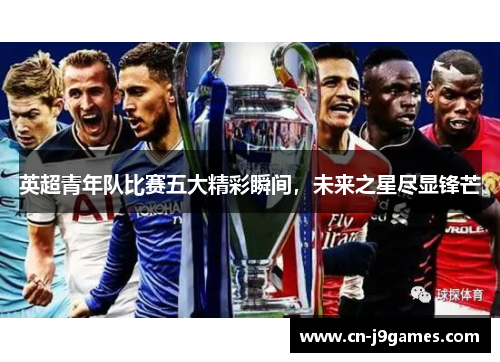 英超青年队比赛五大精彩瞬间，未来之星尽显锋芒