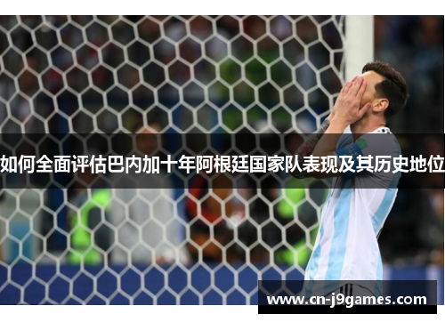 如何全面评估巴内加十年阿根廷国家队表现及其历史地位