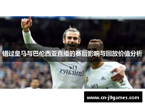 错过皇马与巴伦西亚直播的赛后影响与回放价值分析